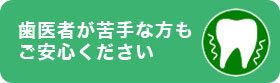 歯医者が苦手な方もご安心ください